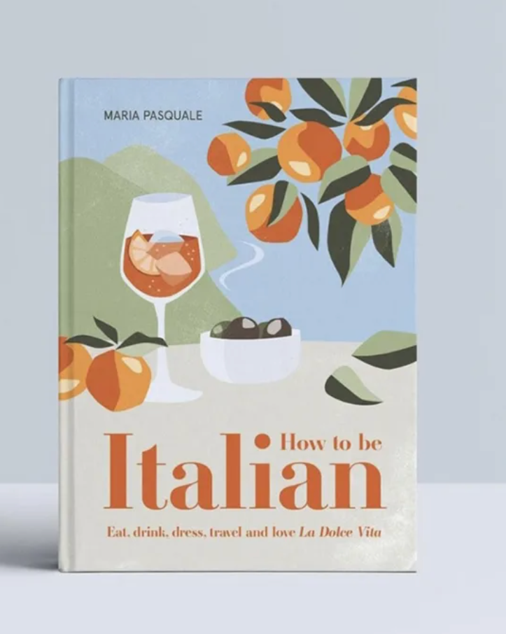 How to Be Italian Eat, Drink, Dress, Travel and Love La Dolce Vita